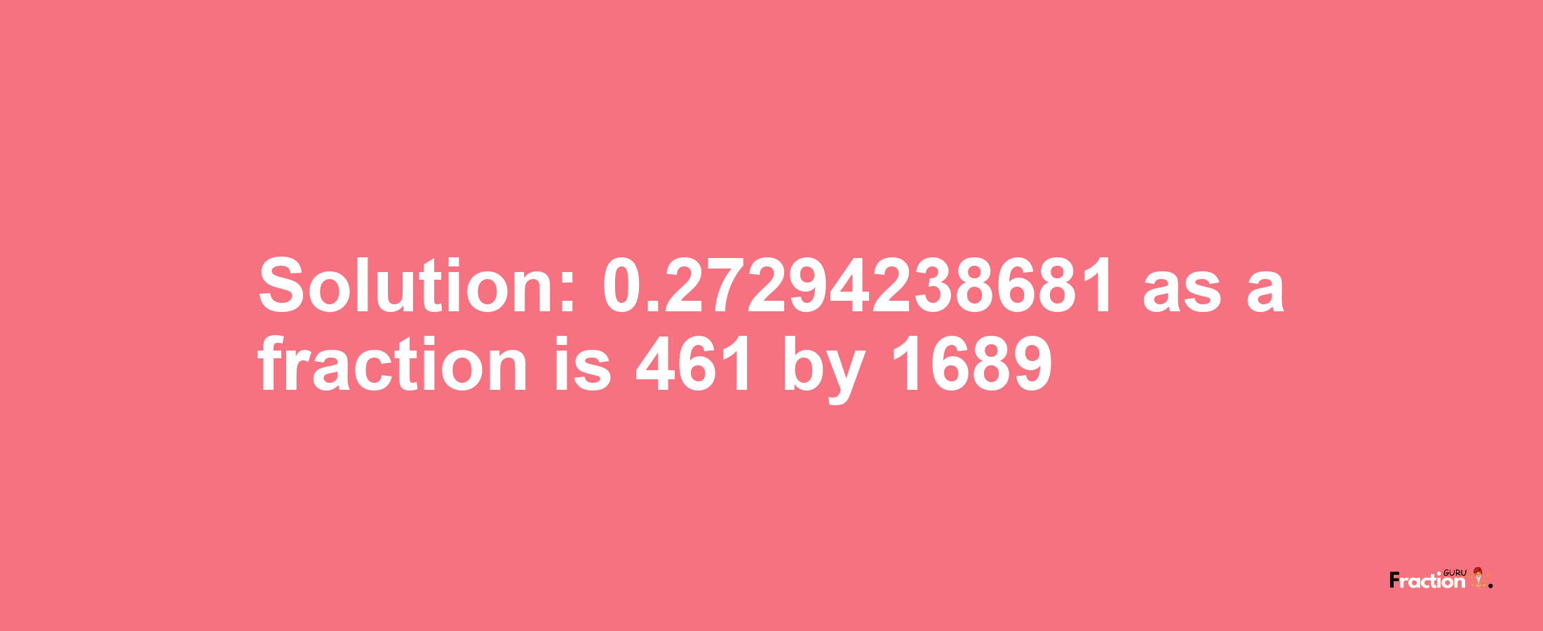 Solution:0.27294238681 as a fraction is 461/1689